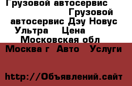 Грузовой автосервис Daewoo novus ultra, Грузовой автосервис Дэу Новус Ультра. › Цена ­ 100 - Московская обл., Москва г. Авто » Услуги   